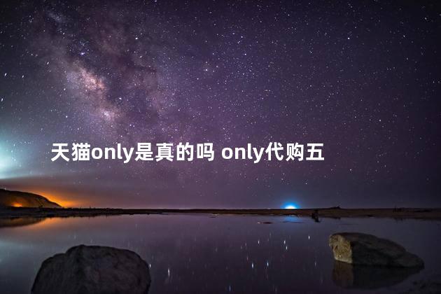 天猫only是真的吗 only代购五折是真的吗